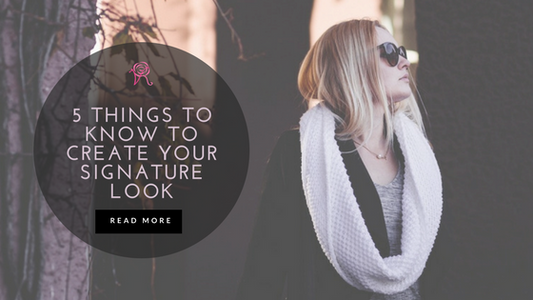 5 Things to Know to Create Your Signature Look